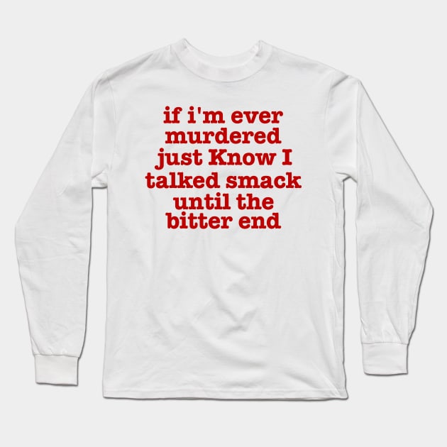 if I'm Ever Murdered Just Know I Talked Smack Until The Bitter End Shirt, Funny Shirt, True Crime Junkie Long Sleeve T-Shirt by CamavIngora